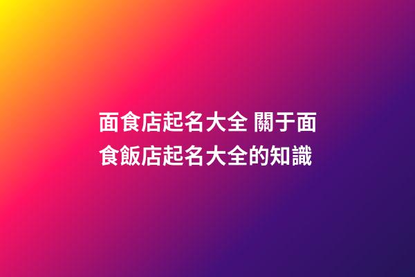 面食店起名大全 關于面食飯店起名大全的知識-第1張-店鋪起名-玄機派